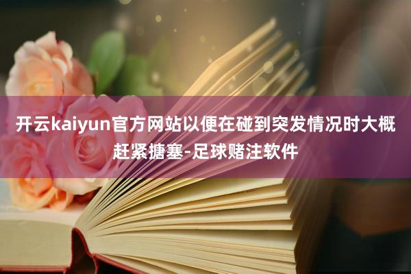 开云kaiyun官方网站以便在碰到突发情况时大概赶紧搪塞-足球赌注软件