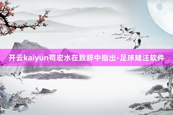 开云kaiyun　　苟宏水在致辞中指出-足球赌注软件