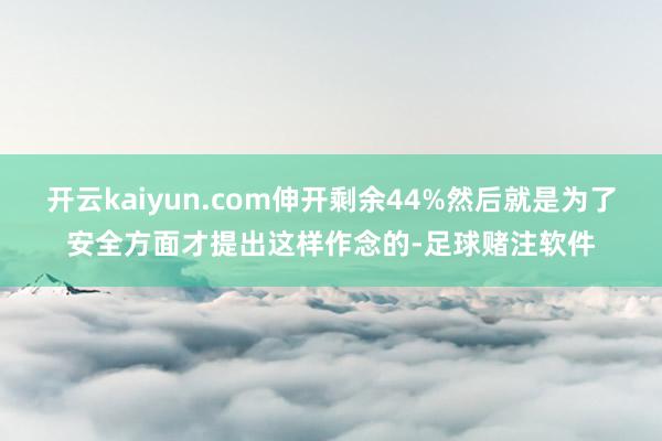 开云kaiyun.com伸开剩余44%然后就是为了安全方面才提出这样作念的-足球赌注软件