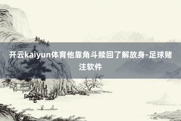 开云kaiyun体育他靠角斗赎回了解放身-足球赌注软件