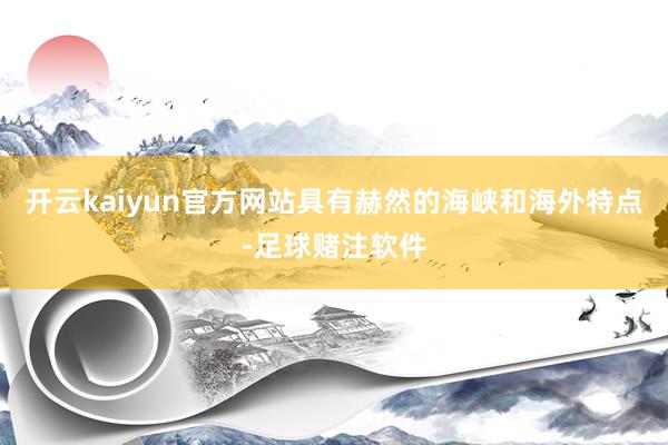 开云kaiyun官方网站具有赫然的海峡和海外特点-足球赌注软件