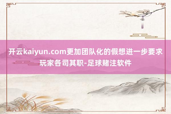 开云kaiyun.com更加团队化的假想进一步要求玩家各司其职-足球赌注软件