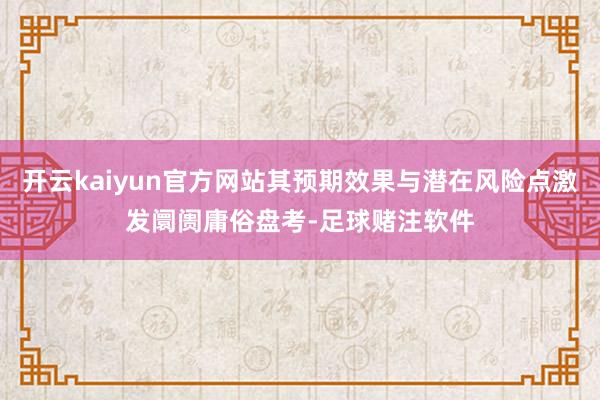 开云kaiyun官方网站其预期效果与潜在风险点激发阛阓庸俗盘考-足球赌注软件