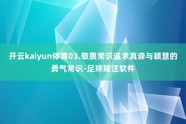 开云kaiyun体育03.敬畏常识追求真谛与颖慧的勇气常识-足球赌注软件