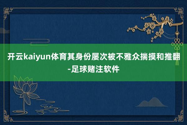 开云kaiyun体育其身份屡次被不雅众揣摸和推翻-足球赌注软件