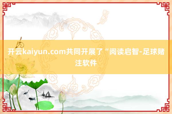 开云kaiyun.com共同开展了“阅读启智-足球赌注软件