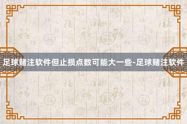 足球赌注软件但止损点数可能大一些-足球赌注软件