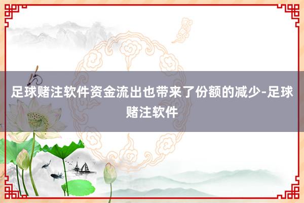 足球赌注软件　　资金流出也带来了份额的减少-足球赌注软件