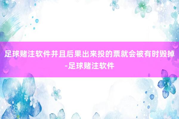 足球赌注软件并且后果出来投的票就会被有时毁掉-足球赌注软件