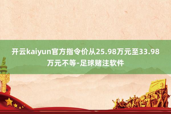 开云kaiyun官方指令价从25.98万元至33.98万元不等-足球赌注软件