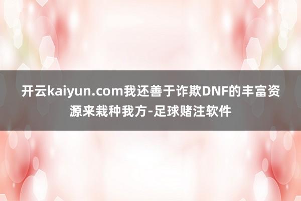 开云kaiyun.com我还善于诈欺DNF的丰富资源来栽种我方-足球赌注软件