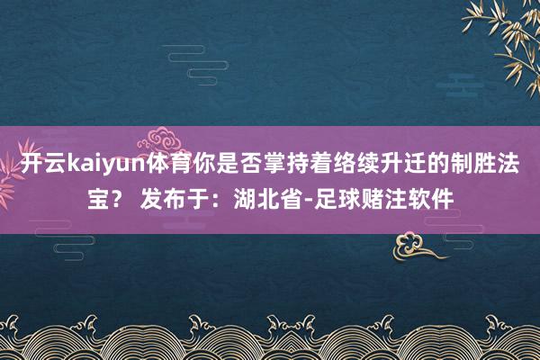 开云kaiyun体育你是否掌持着络续升迁的制胜法宝？ 发布于：湖北省-足球赌注软件