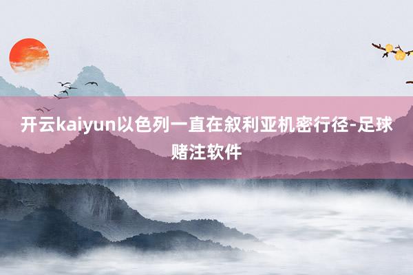 开云kaiyun以色列一直在叙利亚机密行径-足球赌注软件