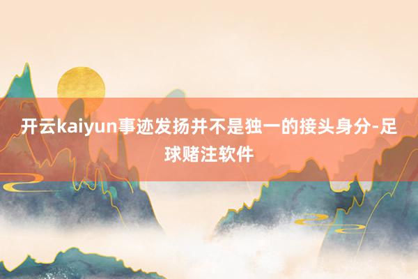 开云kaiyun事迹发扬并不是独一的接头身分-足球赌注软件