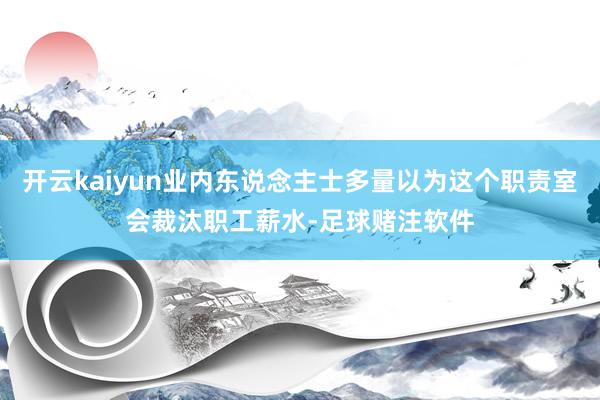 开云kaiyun业内东说念主士多量以为这个职责室会裁汰职工薪水-足球赌注软件