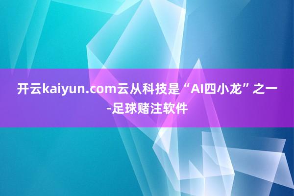 开云kaiyun.com云从科技是“AI四小龙”之一-足球赌注软件