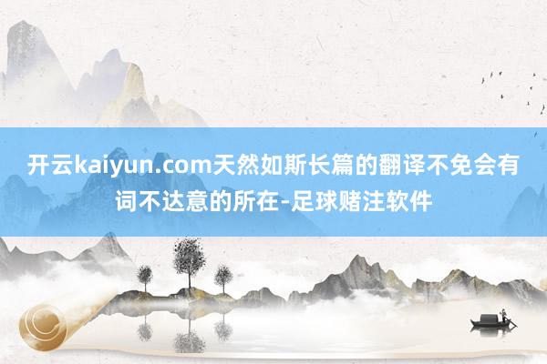 开云kaiyun.com天然如斯长篇的翻译不免会有词不达意的所在-足球赌注软件