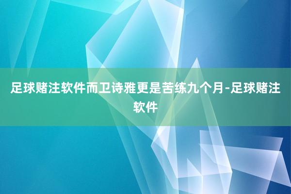 足球赌注软件而卫诗雅更是苦练九个月-足球赌注软件