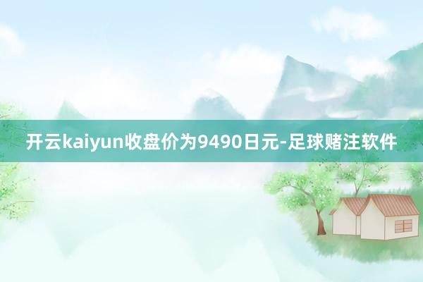 开云kaiyun收盘价为9490日元-足球赌注软件