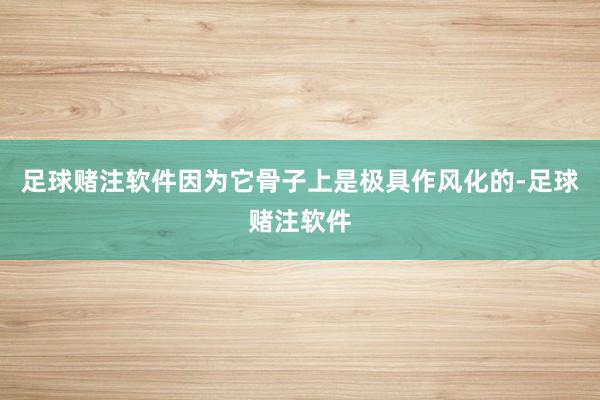 足球赌注软件因为它骨子上是极具作风化的-足球赌注软件