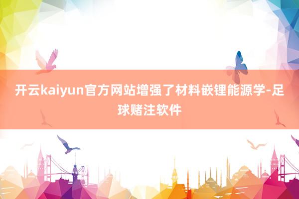 开云kaiyun官方网站增强了材料嵌锂能源学-足球赌注软件