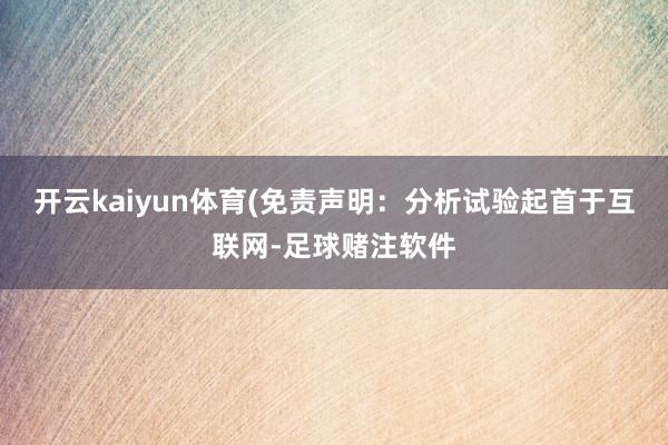 开云kaiyun体育(免责声明：分析试验起首于互联网-足球赌注软件