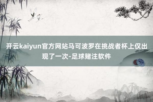 开云kaiyun官方网站马可波罗在挑战者杯上仅出现了一次-足球赌注软件