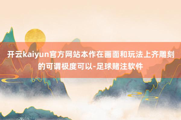 开云kaiyun官方网站本作在画面和玩法上齐雕刻的可谓极度可以-足球赌注软件