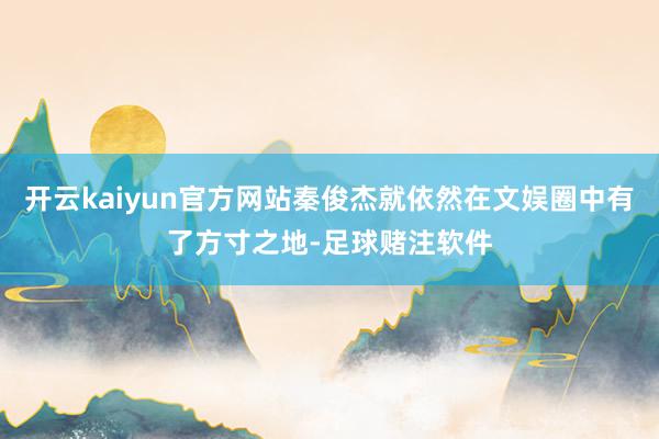 开云kaiyun官方网站秦俊杰就依然在文娱圈中有了方寸之地-足球赌注软件