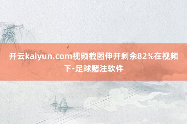 开云kaiyun.com视频截图伸开剩余82%在视频下-足球赌注软件