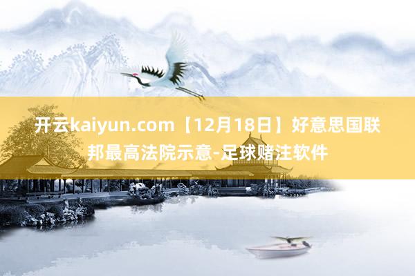 开云kaiyun.com　　【12月18日】好意思国联邦最高法院示意-足球赌注软件