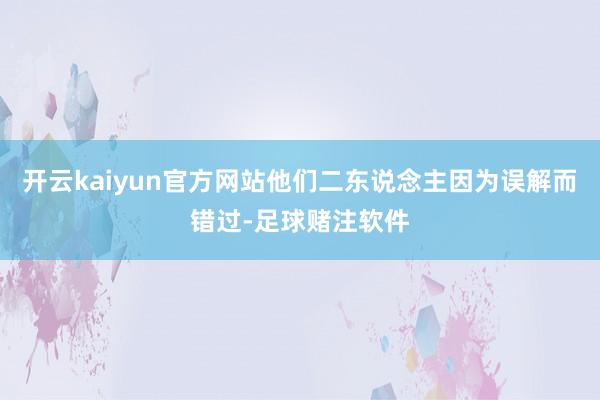 开云kaiyun官方网站他们二东说念主因为误解而错过-足球赌注软件