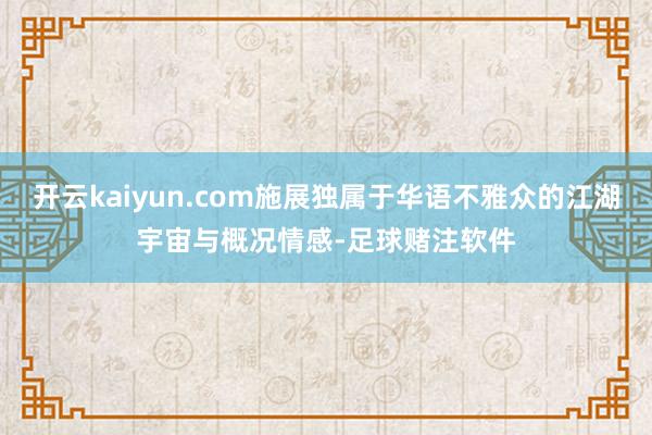 开云kaiyun.com施展独属于华语不雅众的江湖宇宙与概况情感-足球赌注软件