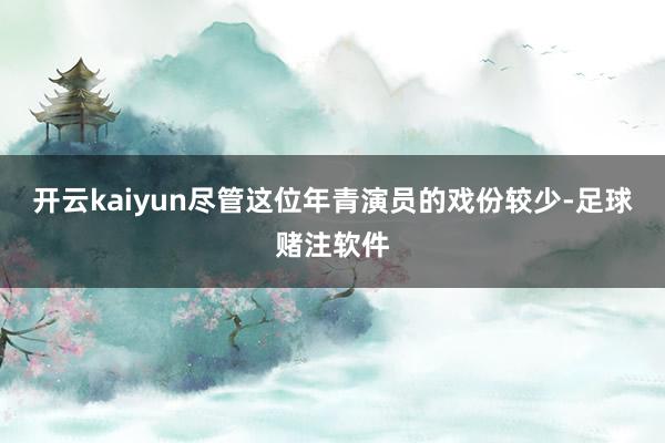 开云kaiyun尽管这位年青演员的戏份较少-足球赌注软件