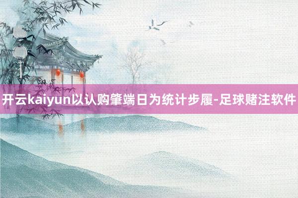 开云kaiyun以认购肇端日为统计步履-足球赌注软件