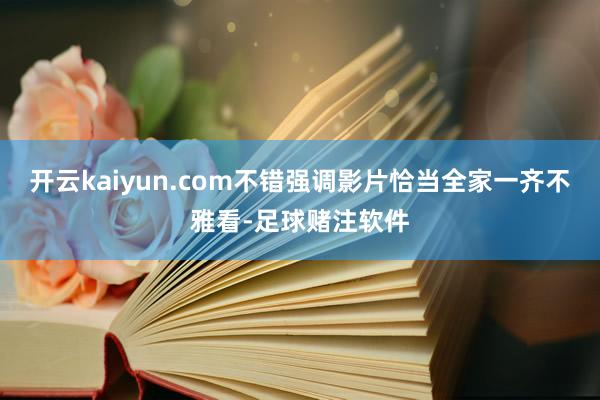 开云kaiyun.com不错强调影片恰当全家一齐不雅看-足球赌注软件