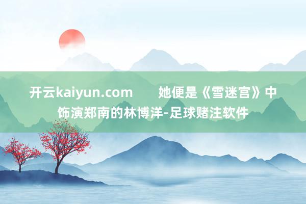 开云kaiyun.com       她便是《雪迷宫》中饰演郑南的林博洋-足球赌注软件