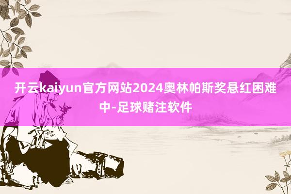 开云kaiyun官方网站2024奥林帕斯奖悬红困难中-足球赌注软件