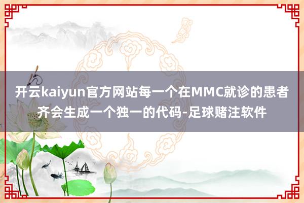 开云kaiyun官方网站每一个在MMC就诊的患者齐会生成一个独一的代码-足球赌注软件