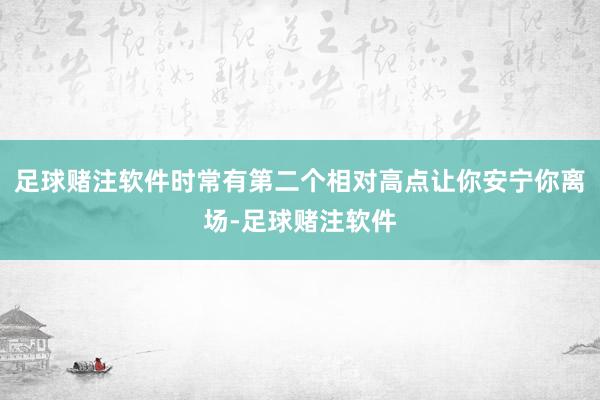 足球赌注软件时常有第二个相对高点让你安宁你离场-足球赌注软件