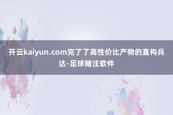 开云kaiyun.com完了了高性价比产物的直构兵达-足球赌注软件