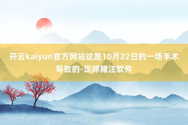 开云kaiyun官方网站这是10月22日的一场手术导致的-足球赌注软件