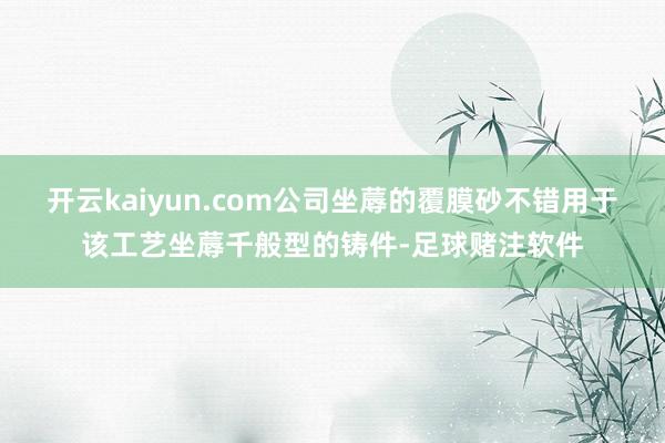 开云kaiyun.com公司坐蓐的覆膜砂不错用于该工艺坐蓐千般型的铸件-足球赌注软件