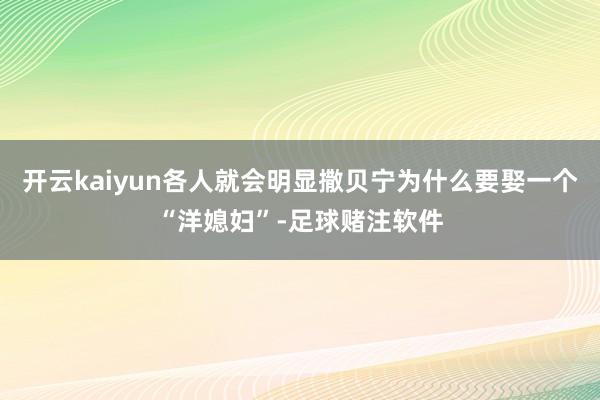 开云kaiyun各人就会明显撒贝宁为什么要娶一个“洋媳妇”-足球赌注软件