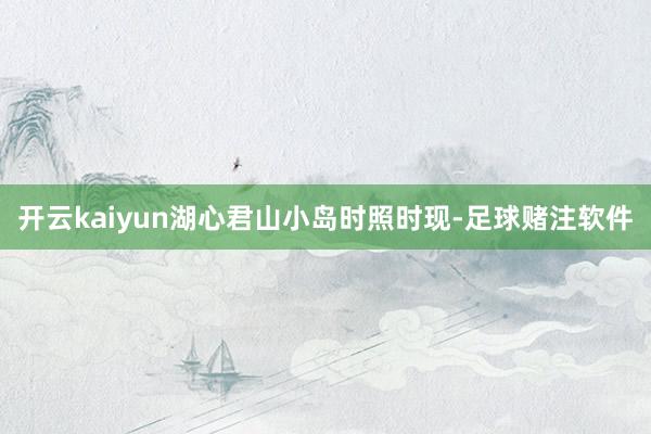 开云kaiyun湖心君山小岛时照时现-足球赌注软件