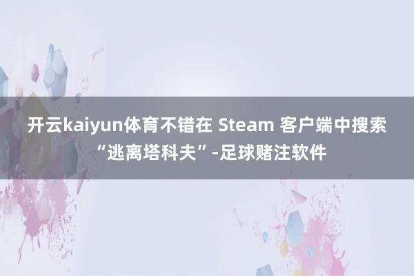 开云kaiyun体育不错在 Steam 客户端中搜索 “逃离塔科夫”-足球赌注软件