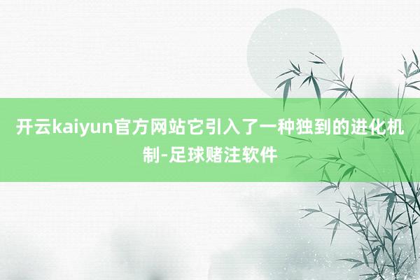 开云kaiyun官方网站它引入了一种独到的进化机制-足球赌注软件