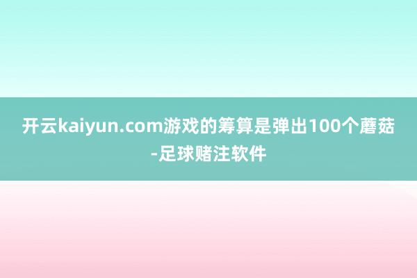 开云kaiyun.com游戏的筹算是弹出100个蘑菇-足球赌注软件