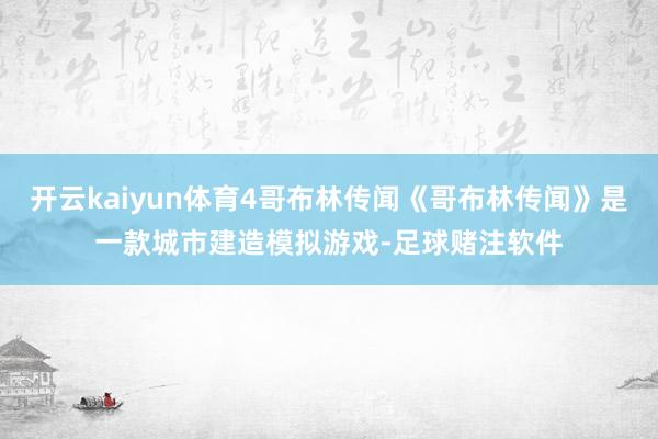 开云kaiyun体育4哥布林传闻《哥布林传闻》是一款城市建造模拟游戏-足球赌注软件