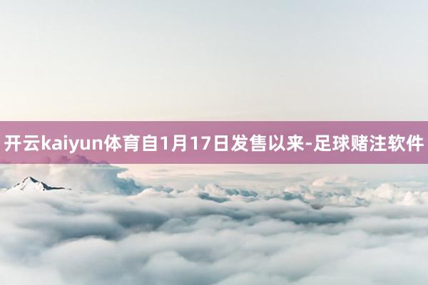 开云kaiyun体育自1月17日发售以来-足球赌注软件